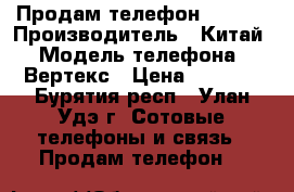 Продам телефон vertex › Производитель ­ Китай › Модель телефона ­ Вертекс › Цена ­ 6 000 - Бурятия респ., Улан-Удэ г. Сотовые телефоны и связь » Продам телефон   